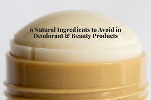 6 Natural Ingredients to Avoid in Deodorant & Beauty Products